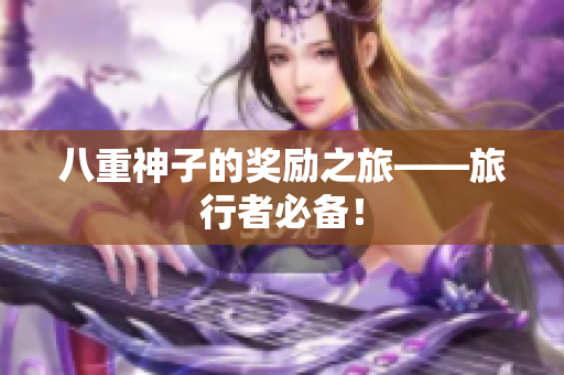 八重神子的奖励之旅——旅行者必备！