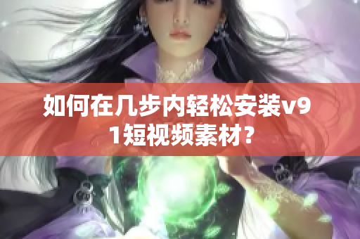 如何在几步内轻松安装v9 1短视频素材？