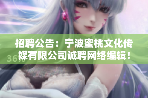 招聘公告：宁波蜜桃文化传媒有限公司诚聘网络编辑！