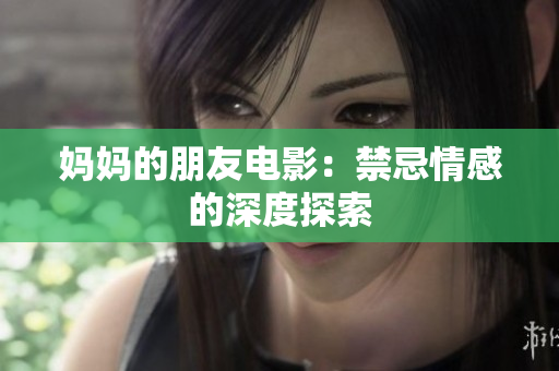 妈妈的朋友电影：禁忌情感的深度探索
