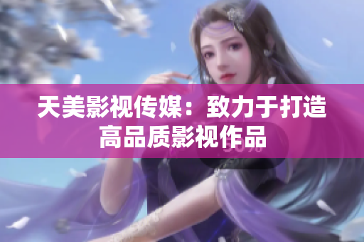 天美影视传媒：致力于打造高品质影视作品