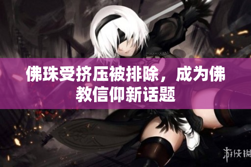 佛珠受挤压被排除，成为佛教信仰新话题