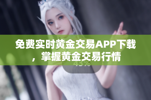 免费实时黄金交易APP下载，掌握黄金交易行情