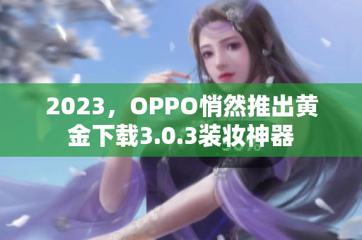 2023，OPPO悄然推出黄金下载3.0.3装妆神器