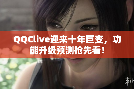 QQClive迎来十年巨变，功能升级预测抢先看！