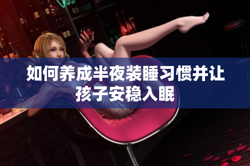 如何养成半夜装睡习惯并让孩子安稳入眠
