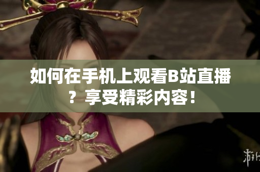 如何在手机上观看B站直播？享受精彩内容！