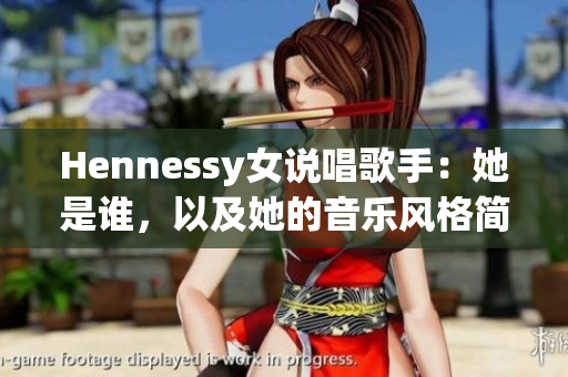 Hennessy女说唱歌手：她是谁，以及她的音乐风格简介