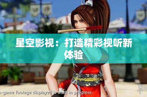 星空影视：打造精彩视听新体验
