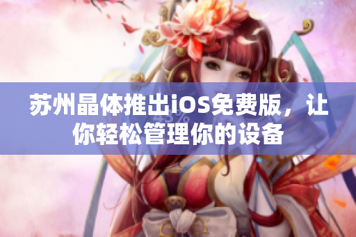苏州晶体推出iOS免费版，让你轻松管理你的设备