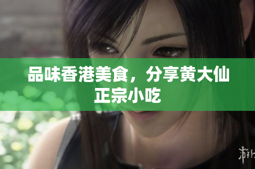 品味香港美食，分享黄大仙正宗小吃
