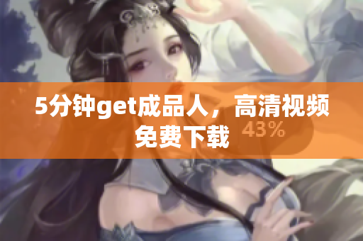 5分钟get成品人，高清视频免费下载