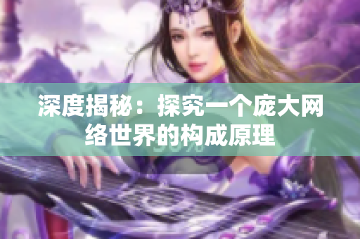 深度揭秘：探究一个庞大网络世界的构成原理