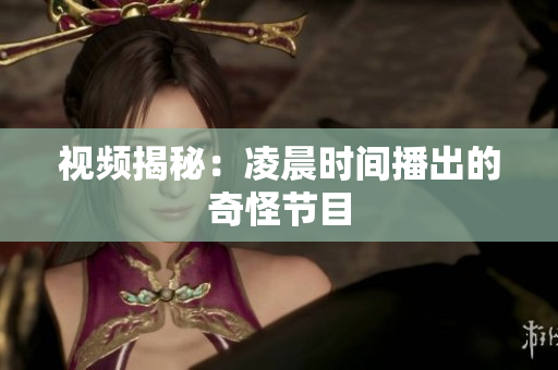 视频揭秘：凌晨时间播出的奇怪节目