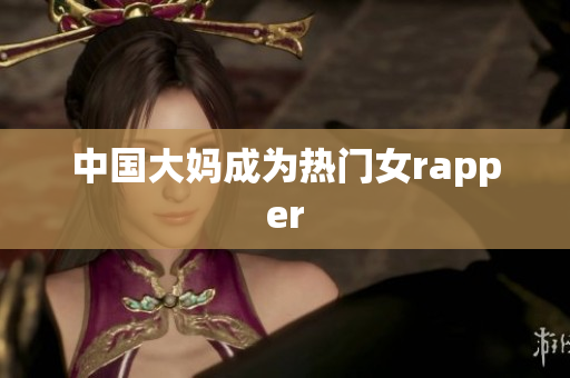 中国大妈成为热门女rapper