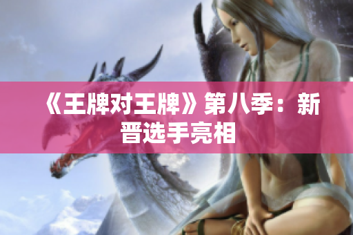 《王牌对王牌》第八季：新晋选手亮相