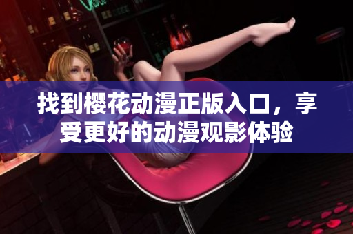 找到樱花动漫正版入口，享受更好的动漫观影体验