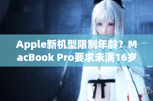 Apple新机型限制年龄？MacBook Pro要求未满16岁使用