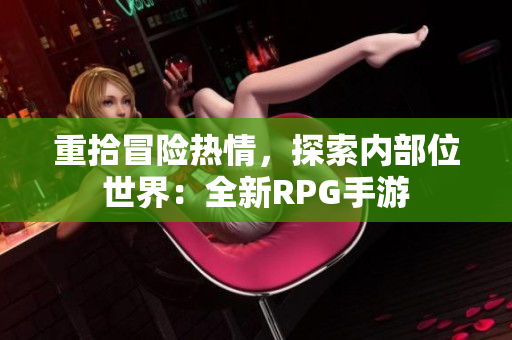 重拾冒险热情，探索内部位世界：全新RPG手游