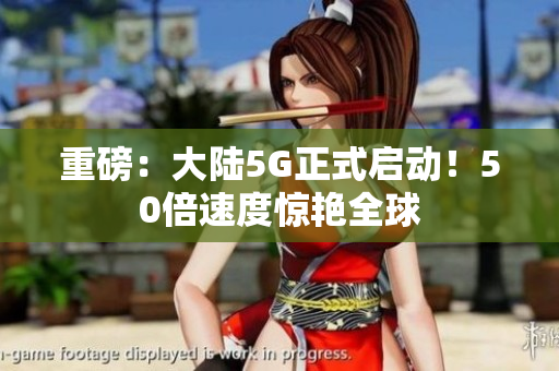 重磅：大陆5G正式启动！50倍速度惊艳全球