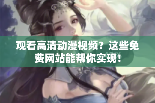 观看高清动漫视频？这些免费网站能帮你实现！