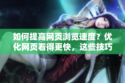 如何提高网页浏览速度？优化网页看得更快，这些技巧不能少