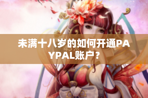 未满十八岁的如何开通PAYPAL账户？