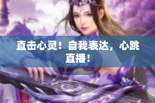直击心灵！自我表达，心跳直播！