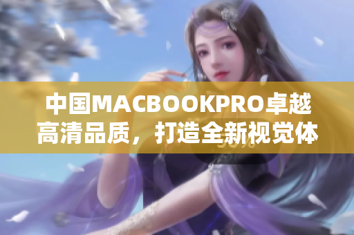 中国MACBOOKPRO卓越高清品质，打造全新视觉体验