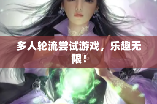 多人轮流尝试游戏，乐趣无限！