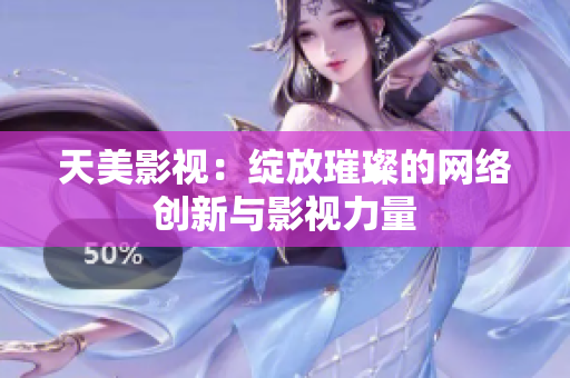 天美影视：绽放璀璨的网络创新与影视力量