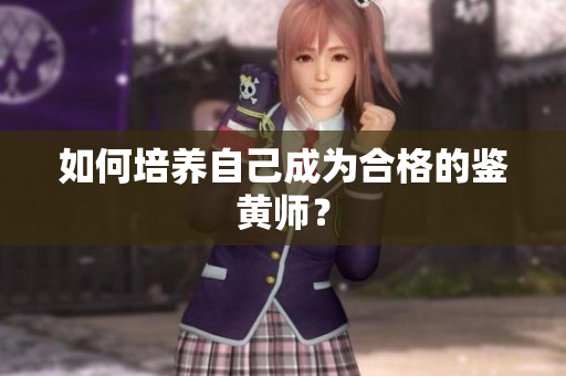 如何培养自己成为合格的鉴黄师？