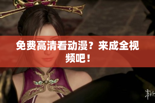 免费高清看动漫？来成全视频吧！