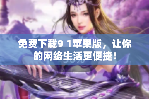 免费下载9 1苹果版，让你的网络生活更便捷！