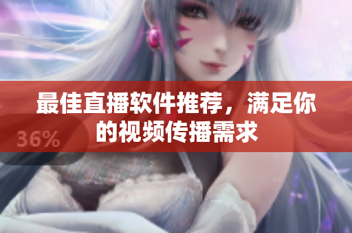 最佳直播软件推荐，满足你的视频传播需求