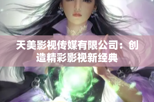 天美影视传媒有限公司：创造精彩影视新经典