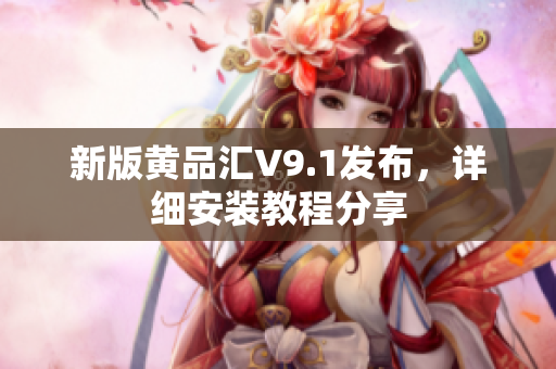 新版黄品汇V9.1发布，详细安装教程分享