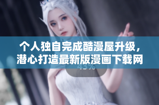 个人独自完成酷漫屋升级，潜心打造最新版漫画下载网站