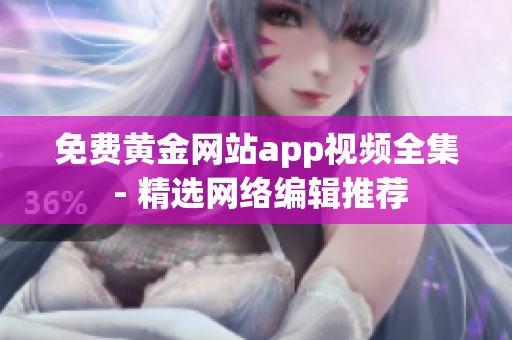 免费黄金网站app视频全集 - 精选网络编辑推荐