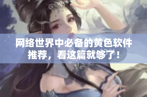 网络世界中必备的黄色软件推荐，看这篇就够了！