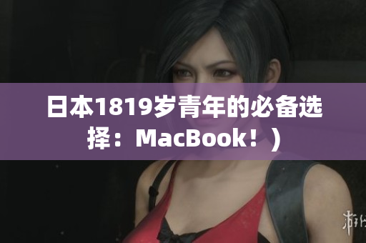 日本1819岁青年的必备选择：MacBook！)