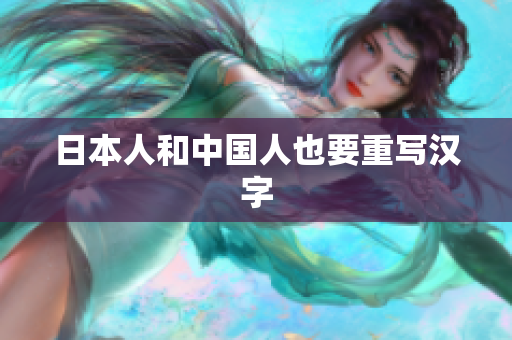 日本人和中国人也要重写汉字