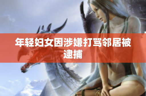 年轻妇女因涉嫌打骂邻居被逮捕