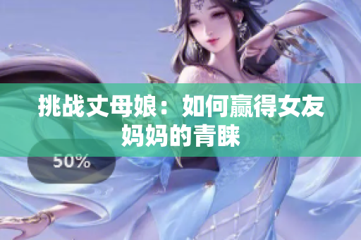 挑战丈母娘：如何赢得女友妈妈的青睐