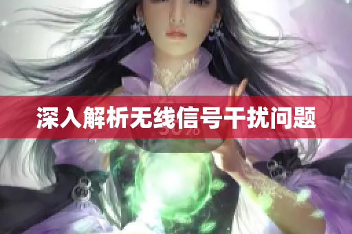 深入解析无线信号干扰问题