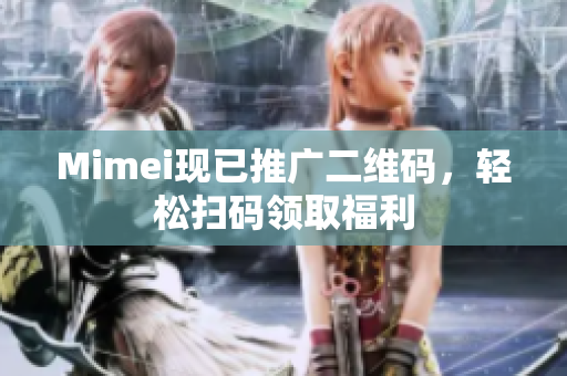 Mimei现已推广二维码，轻松扫码领取福利