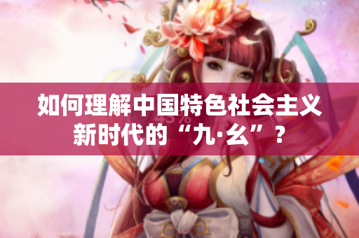 如何理解中国特色社会主义新时代的“九·幺”？