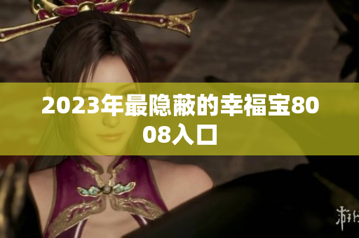 2023年最隐蔽的幸福宝8008入口