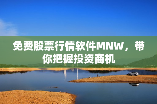 免费股票行情软件MNW，带你把握投资商机