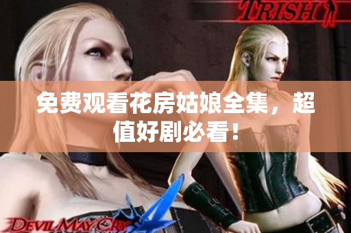免费观看花房姑娘全集，超值好剧必看！